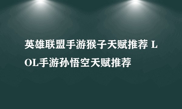英雄联盟手游猴子天赋推荐 LOL手游孙悟空天赋推荐