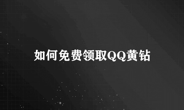 如何免费领取QQ黄钻