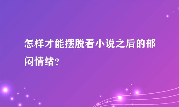 怎样才能摆脱看小说之后的郁闷情绪？