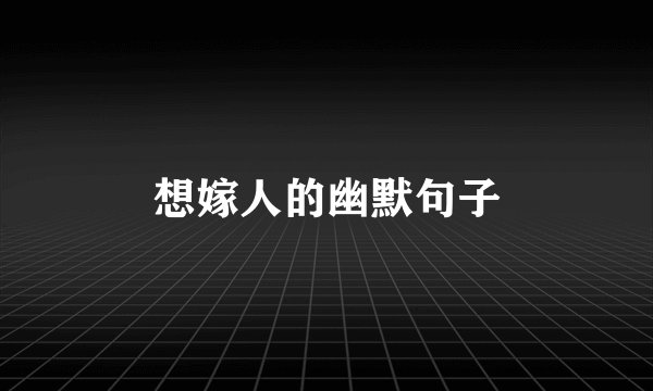 想嫁人的幽默句子