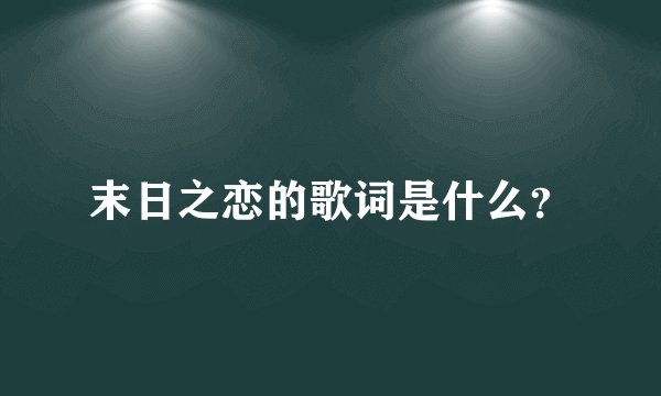 末日之恋的歌词是什么？