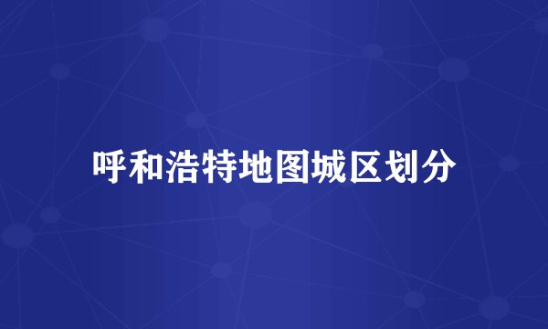 呼和浩特地图城区划分