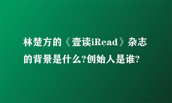 林楚方的《壹读iRead》杂志的背景是什么?创始人是谁?