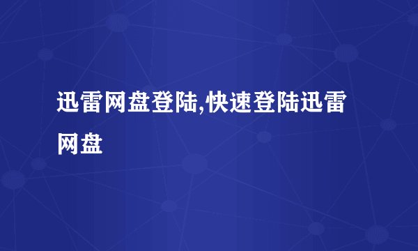 迅雷网盘登陆,快速登陆迅雷网盘