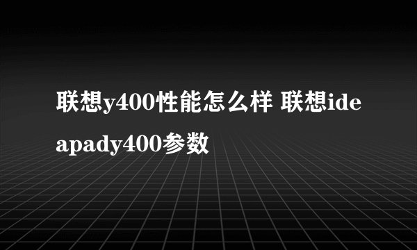联想y400性能怎么样 联想ideapady400参数