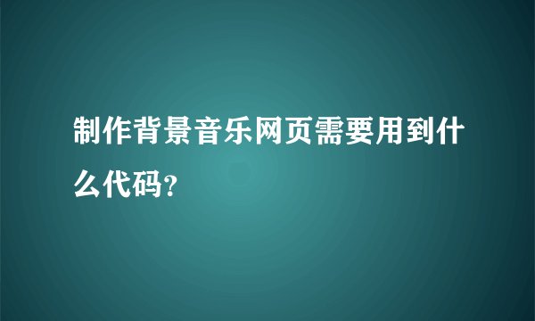 制作背景音乐网页需要用到什么代码？
