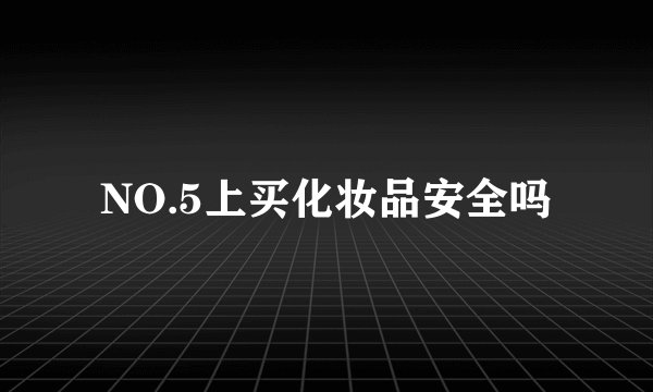 NO.5上买化妆品安全吗