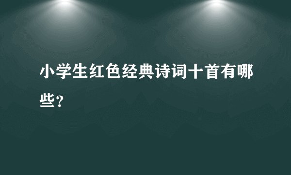 小学生红色经典诗词十首有哪些？