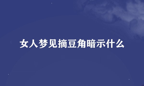 女人梦见摘豆角暗示什么