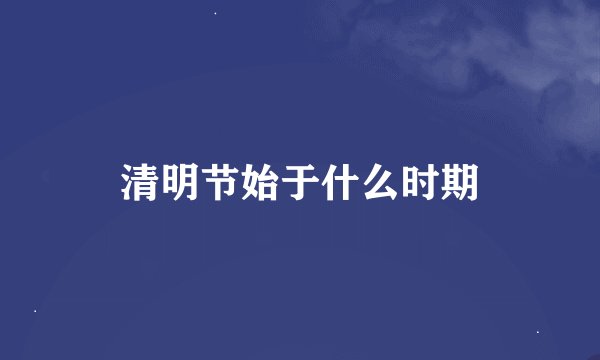 清明节始于什么时期