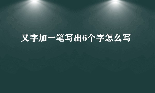 又字加一笔写出6个字怎么写