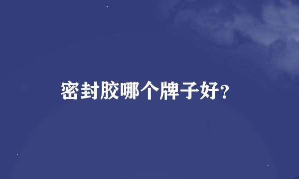 密封胶哪个牌子好？