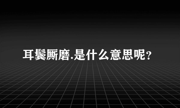 耳鬓厮磨.是什么意思呢？