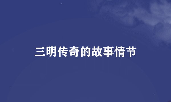 三明传奇的故事情节