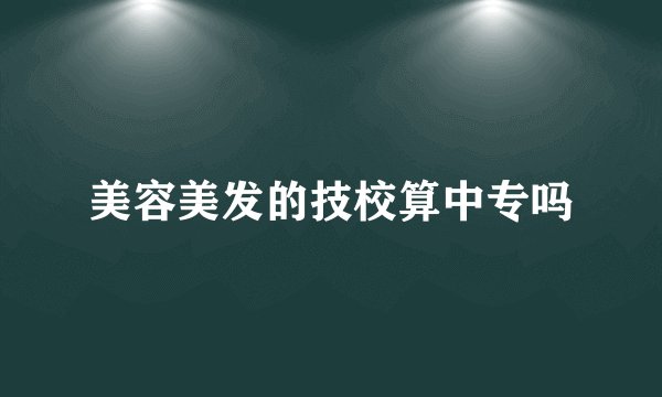 美容美发的技校算中专吗