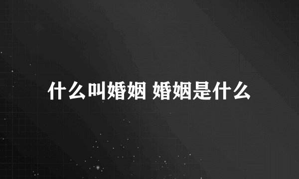 什么叫婚姻 婚姻是什么