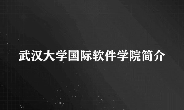 武汉大学国际软件学院简介