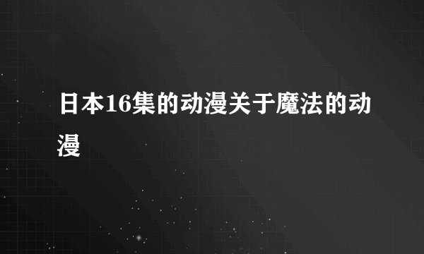 日本16集的动漫关于魔法的动漫