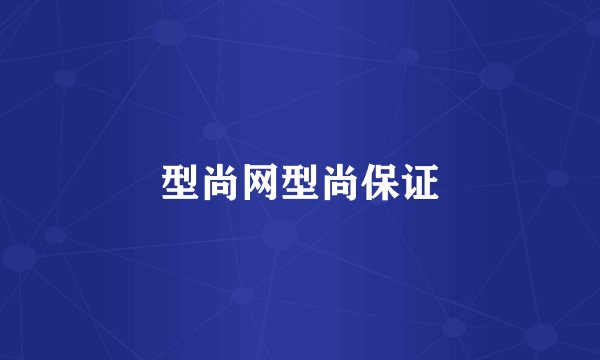 型尚网型尚保证