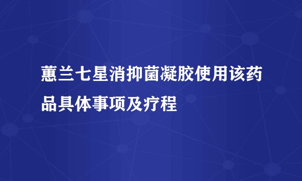 蕙兰七星消抑菌凝胶使用该药品具体事项及疗程