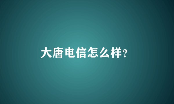 大唐电信怎么样？