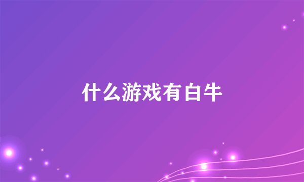 什么游戏有白牛