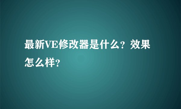最新VE修改器是什么？效果怎么样？