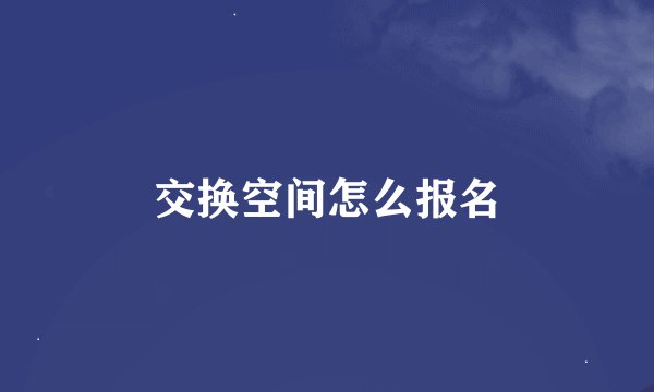 交换空间怎么报名