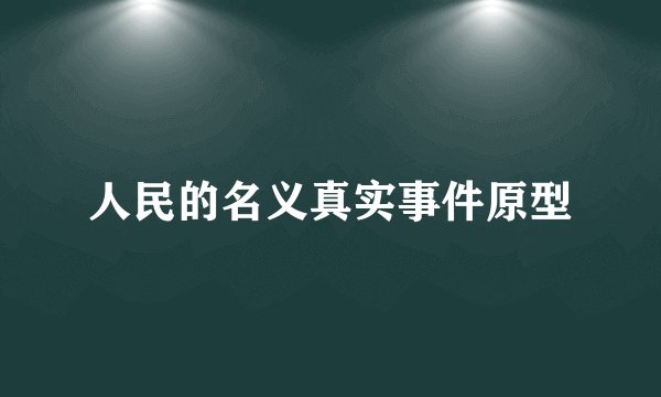 人民的名义真实事件原型