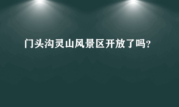 门头沟灵山风景区开放了吗？