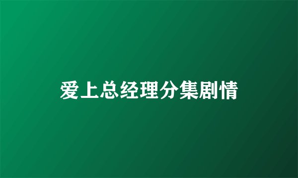 爱上总经理分集剧情