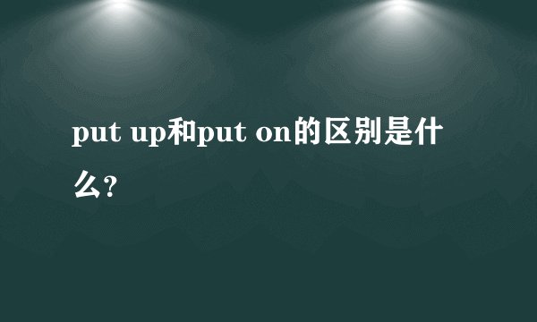 put up和put on的区别是什么？