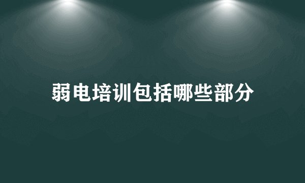 弱电培训包括哪些部分