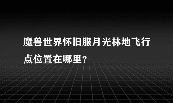 魔兽世界怀旧服月光林地飞行点位置在哪里？