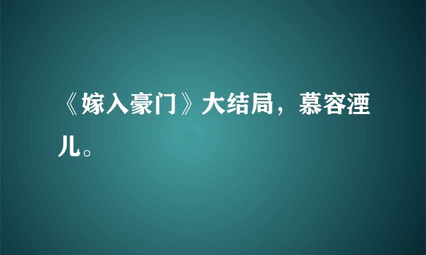 《嫁入豪门》大结局，慕容湮儿。
