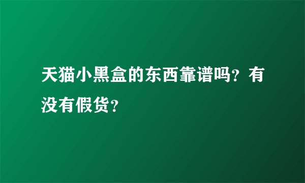 天猫小黑盒的东西靠谱吗？有没有假货？