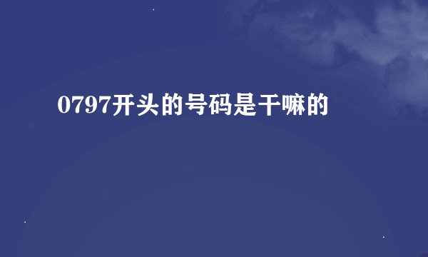 0797开头的号码是干嘛的