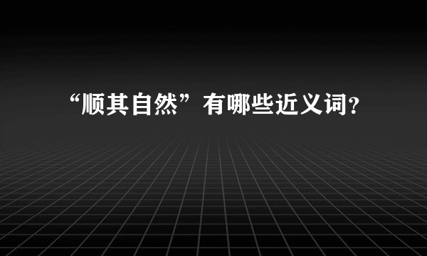 “顺其自然”有哪些近义词？