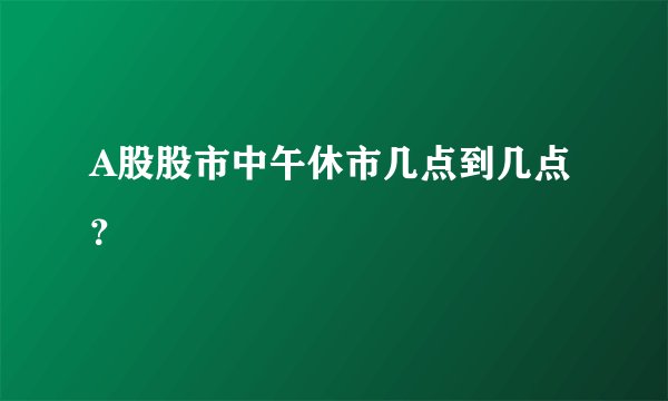 A股股市中午休市几点到几点？
