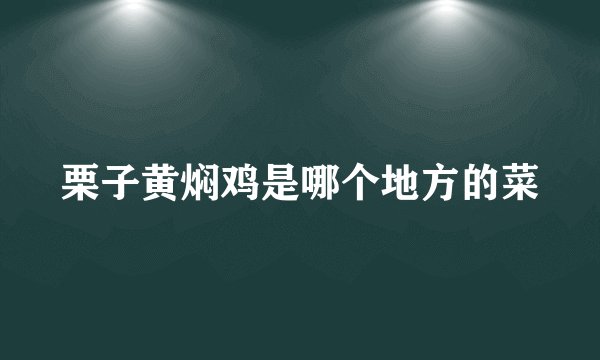 栗子黄焖鸡是哪个地方的菜