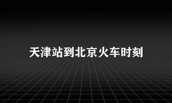 天津站到北京火车时刻