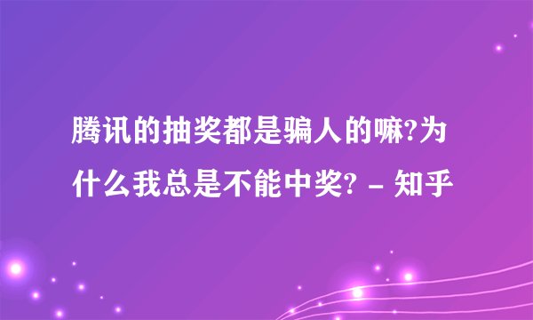 腾讯的抽奖都是骗人的嘛?为什么我总是不能中奖? - 知乎