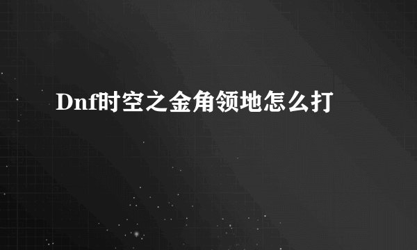 Dnf时空之金角领地怎么打