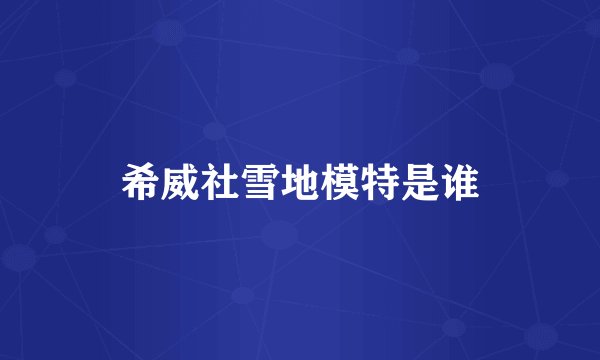 希威社雪地模特是谁