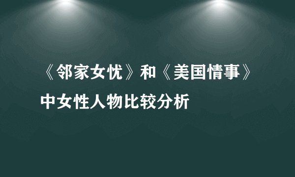 《邻家女忧》和《美国情事》中女性人物比较分析