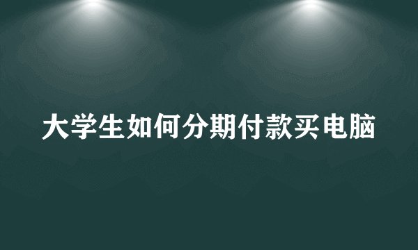 大学生如何分期付款买电脑