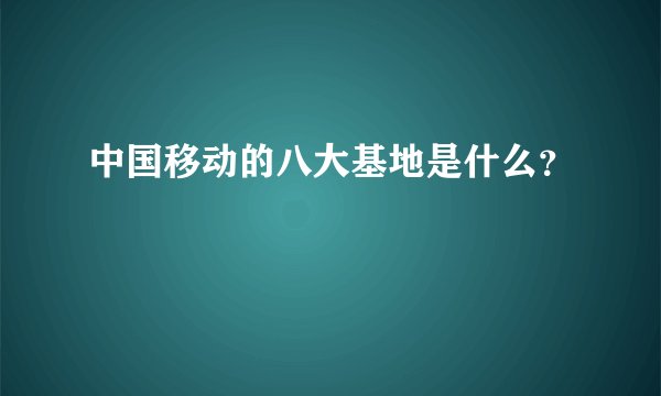 中国移动的八大基地是什么？