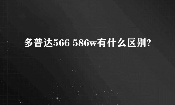 多普达566 586w有什么区别?