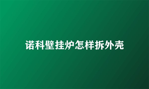 诺科壁挂炉怎样拆外壳