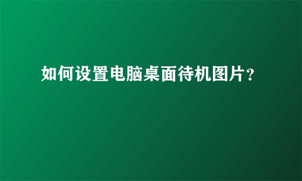 如何设置电脑桌面待机图片？